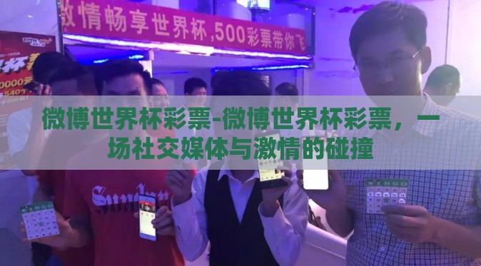微博世界杯彩票-微博世界杯彩票,一场社交媒体与激情的碰撞 微博世界杯彩票-微博世界杯彩票,一场社交媒体与激情的碰撞