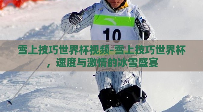 雪上技巧世界杯视频-雪上技巧世界杯,速度与激情的冰雪盛宴 雪上技巧世界杯视频-雪上技巧世界杯,速度与激情的冰雪盛宴
