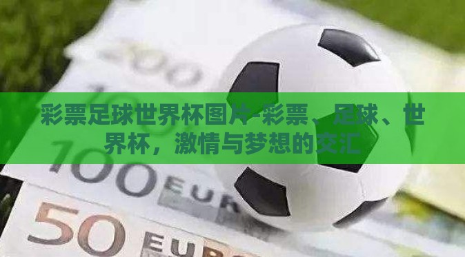 彩票足球世界杯图片-彩票、足球、世界杯,激情与梦想的交汇 彩票足球世界杯图片-彩票、足球、世界杯,激情与梦想的交汇
