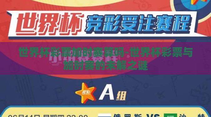 世界杯彩票加时赛算吗-世界杯彩票与加时赛的未解之谜 世界杯彩票加时赛算吗-世界杯彩票与加时赛的未解之谜