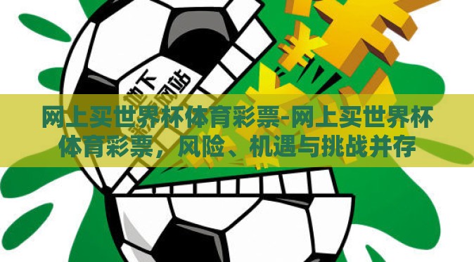 网上买世界杯体育彩票-网上买世界杯体育彩票,风险、机遇与挑战并存 网上买世界杯体育彩票-网上买世界杯体育彩票,风险、机遇与挑战并存