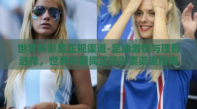 世界杯彩票正规渠道-足球激情与理智选择，世界杯期间正规彩票渠道指南