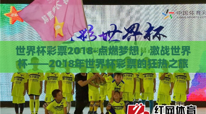 世界杯彩票2018-点燃梦想,激战世界杯——2018年世界杯彩票的狂热之旅 世界杯彩票2018-点燃梦想,激战世界杯——2018年世界杯彩票的狂热之旅