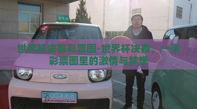 世界杯决赛彩票图-世界杯决赛,一张彩票图里的激情与梦想 世界杯决赛彩票图-世界杯决赛,一张彩票图里的激情与梦想