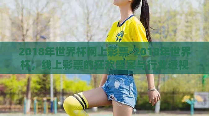 2018年世界杯网上彩票-2018年世界杯，线上彩票的狂欢盛宴与行业透视