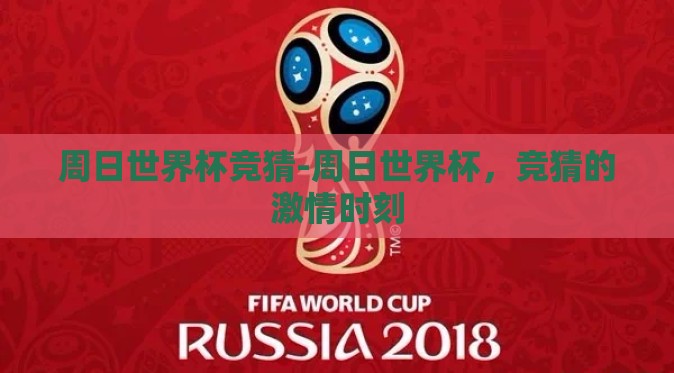 周日世界杯竞猜-周日世界杯,竞猜的激情时刻 周日世界杯竞猜-周日世界杯,竞猜的激情时刻