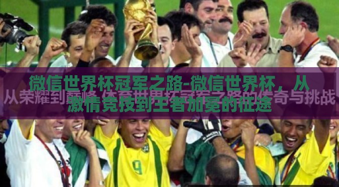 微信世界杯冠军之路-微信世界杯,从激情竞技到王者加冕的征途 微信世界杯冠军之路-微信世界杯,从激情竞技到王者加冕的征途