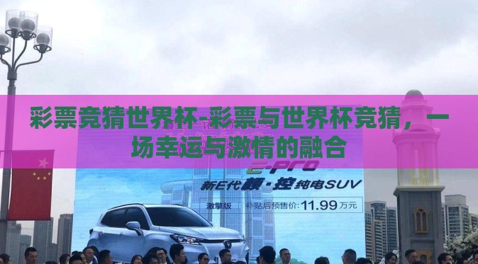 彩票竞猜世界杯-彩票与世界杯竞猜,一场幸运与激情的融合 彩票竞猜世界杯-彩票与世界杯竞猜,一场幸运与激情的融合