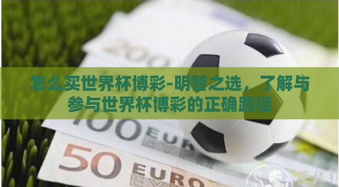 怎么买世界杯博彩-明智之选，了解与参与世界杯博彩的正确路径