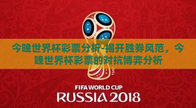今晚世界杯彩票分析-揭开胜券风范，今晚世界杯彩票的对抗博弈分析