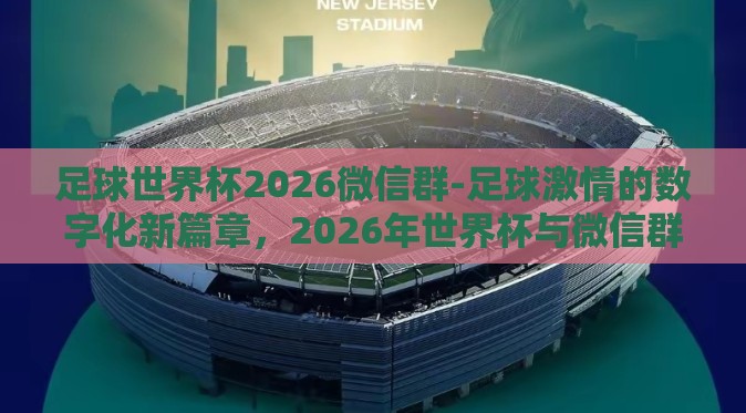 足球世界杯2026微信群-足球激情的数字化新篇章,2026年世界杯与微信群的碰撞 足球世界杯2026微信群-足球激情的数字化新篇章,2026年世界杯与微信群的碰撞