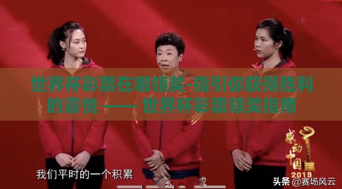 世界杯彩票在哪领奖-指引你获得胜利的喜悦 —— 世界杯彩票领奖指南 世界杯彩票在哪领奖-指引你获得胜利的喜悦 —— 世界杯彩票领奖指南