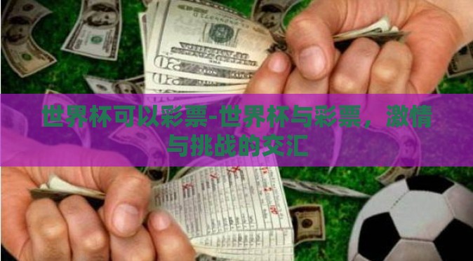 世界杯可以彩票-世界杯与彩票,激情与挑战的交汇 世界杯可以彩票-世界杯与彩票,激情与挑战的交汇