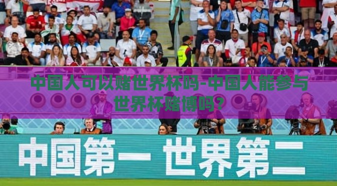 中国人可以赌世界杯吗-中国人能参与世界杯赌博吗? 中国人可以赌世界杯吗-中国人能参与世界杯赌博吗?