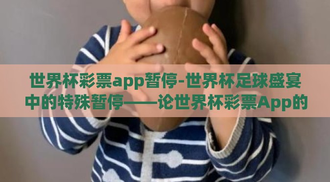 世界杯彩票app暂停-世界杯足球盛宴中的特殊暂停——论世界杯彩票App的短暂休整 世界杯彩票app暂停-世界杯足球盛宴中的特殊暂停——论世界杯彩票App的短暂休整