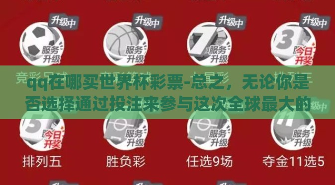 qq在哪买世界杯彩票-总之,无论你是否选择通过投注来参与这次全球最大的体育赛事之一,记得都要在法律允许的范围内进行和保护自己远离不必要的风险和失望。以正确的方式拥抱世界杯的热情和刺激吧! qq在哪买世界杯彩票-总之,无论你是否选择通过投注来参与这次全球最大的体育赛事之一,记得都要在法律允许的范围内进行和保护自己远离不必要的风险和失望。以正确的方式拥抱世界杯的热情和刺激吧!