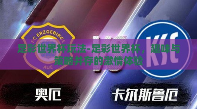 足彩世界杯玩法-足彩世界杯，趣味与策略并存的激情体验