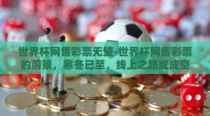 世界杯网售彩票无望-世界杯网售彩票的前景,寒冬已至,线上之路或成空 世界杯网售彩票无望-世界杯网售彩票的前景,寒冬已至,线上之路或成空