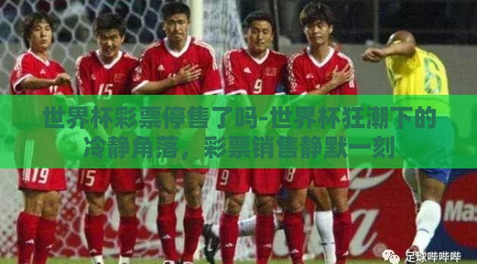 世界杯彩票停售了吗-世界杯狂潮下的冷静角落,彩票销售静默一刻 世界杯彩票停售了吗-世界杯狂潮下的冷静角落,彩票销售静默一刻