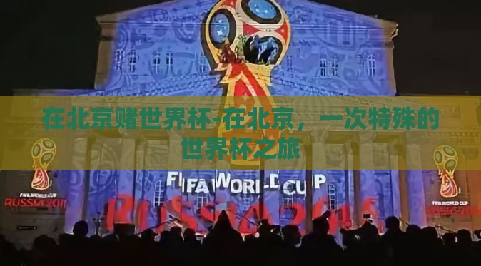 在北京赌世界杯-在北京,一次特殊的世界杯之旅 在北京赌世界杯-在北京,一次特殊的世界杯之旅