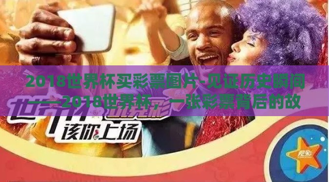 2018世界杯买彩票图片-见证历史瞬间——2018世界杯,一张彩票背后的故事 2018世界杯买彩票图片-见证历史瞬间——2018世界杯,一张彩票背后的故事