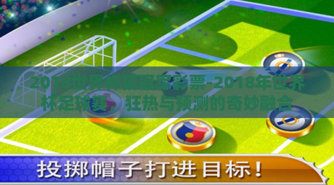 2018世界杯猜冠军彩票-2018年世界杯足球赛,狂热与预测的奇妙融合 2018世界杯猜冠军彩票-2018年世界杯足球赛,狂热与预测的奇妙融合