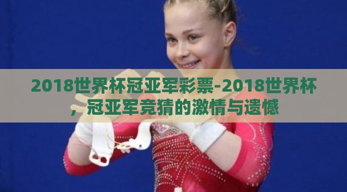2018世界杯冠亚军彩票-2018世界杯,冠亚军竞猜的激情与遗憾 2018世界杯冠亚军彩票-2018世界杯,冠亚军竞猜的激情与遗憾