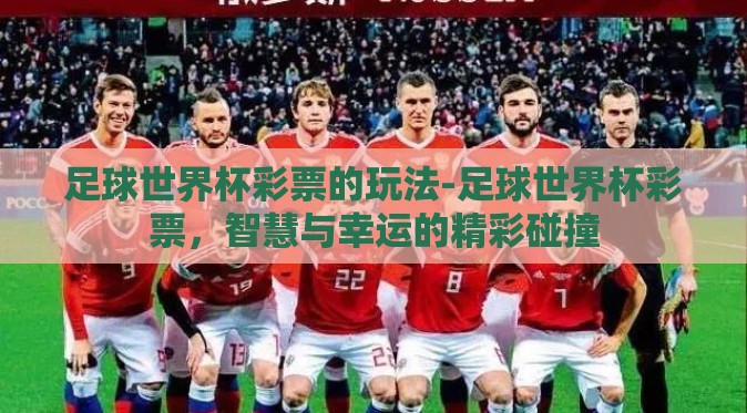 足球世界杯彩票的玩法-足球世界杯彩票，智慧与幸运的精彩碰撞