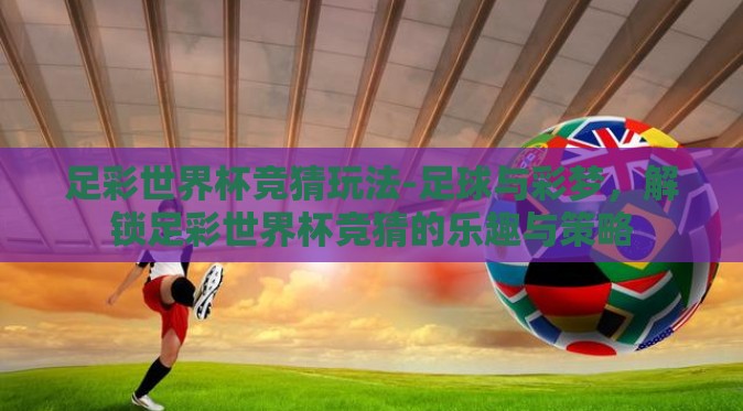 足彩世界杯竞猜玩法-足球与彩梦,解锁足彩世界杯竞猜的乐趣与策略 足彩世界杯竞猜玩法-足球与彩梦,解锁足彩世界杯竞猜的乐趣与策略
