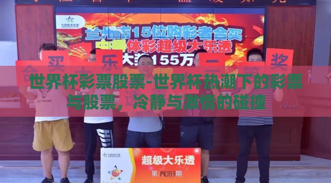 世界杯彩票股票-世界杯热潮下的彩票与股票,冷静与激情的碰撞 世界杯彩票股票-世界杯热潮下的彩票与股票,冷静与激情的碰撞