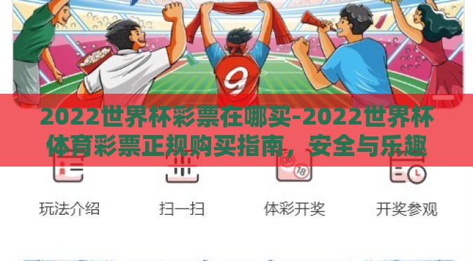 2022世界杯彩票在哪买-2022世界杯体育彩票正规购买指南,安全与乐趣并存的选择 2022世界杯彩票在哪买-2022世界杯体育彩票正规购买指南,安全与乐趣并存的选择