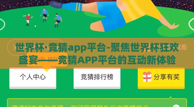 世界杯·竞猜app平台-聚焦世界杯狂欢盛宴——竞猜APP平台的互动新体验与挑战 世界杯·竞猜app平台-聚焦世界杯狂欢盛宴——竞猜APP平台的互动新体验与挑战