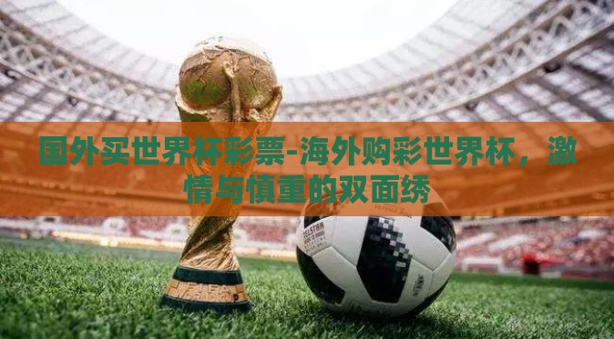 国外买世界杯彩票-海外购彩世界杯，激情与慎重的双面绣