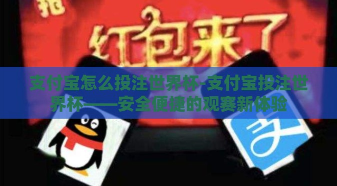 支付宝怎么投注世界杯-支付宝投注世界杯——安全便捷的观赛新体验 支付宝怎么投注世界杯-支付宝投注世界杯——安全便捷的观赛新体验