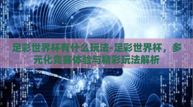 足彩世界杯有什么玩法-足彩世界杯，多元化竞赛体验与精彩玩法解析