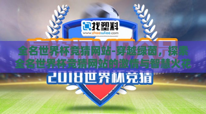 全名世界杯竞猜网站-穿越绿茵,探索全名世界杯竞猜网站的激情与智慧火花 全名世界杯竞猜网站-穿越绿茵,探索全名世界杯竞猜网站的激情与智慧火花