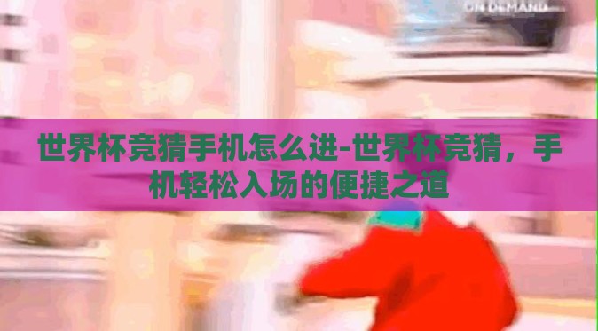 世界杯竞猜手机怎么进-世界杯竞猜，手机轻松入场的便捷之道