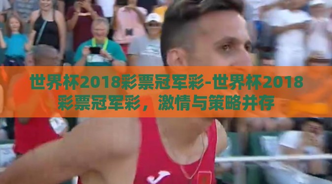 世界杯2018彩票冠军彩-世界杯2018彩票冠军彩,激情与策略并存 世界杯2018彩票冠军彩-世界杯2018彩票冠军彩,激情与策略并存
