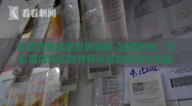 彩票店里能买世界杯吗-脱离答案，在彩票店购买世界杯彩票的便利与乐趣