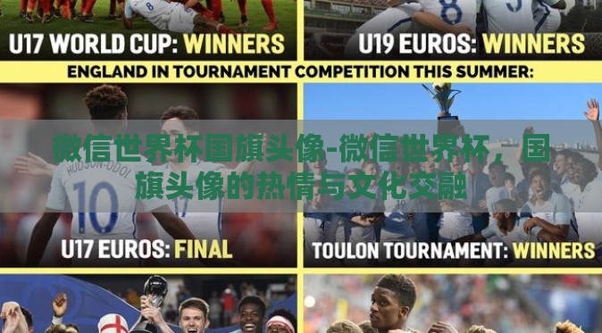 微信世界杯国旗头像-微信世界杯，国旗头像的热情与文化交融