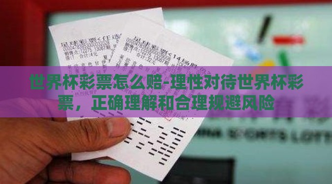 世界杯彩票怎么赔-理性对待世界杯彩票,正确理解和合理规避风险 世界杯彩票怎么赔-理性对待世界杯彩票,正确理解和合理规避风险