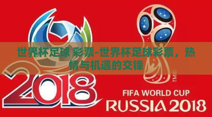 世界杯足球 彩票-世界杯足球彩票,热情与机遇的交锋 世界杯足球 彩票-世界杯足球彩票,热情与机遇的交锋