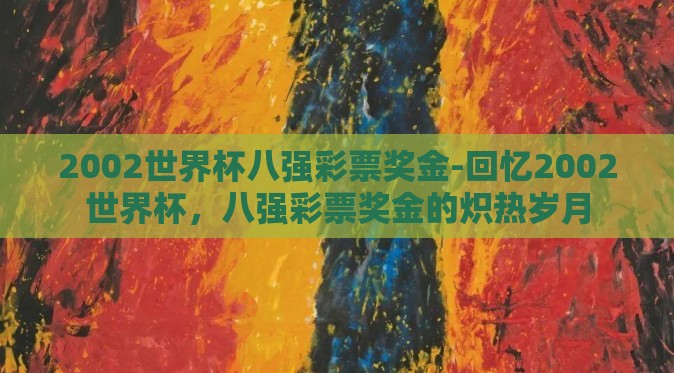 2002世界杯八强彩票奖金-回忆2002世界杯,八强彩票奖金的炽热岁月 2002世界杯八强彩票奖金-回忆2002世界杯,八强彩票奖金的炽热岁月
