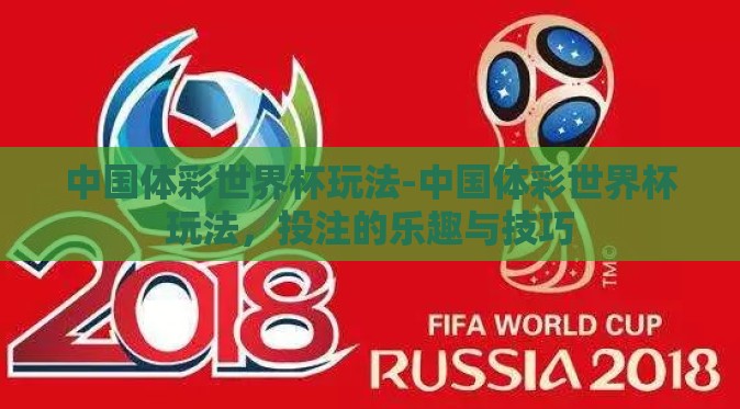 中国体彩世界杯玩法-中国体彩世界杯玩法,投注的乐趣与技巧 中国体彩世界杯玩法-中国体彩世界杯玩法,投注的乐趣与技巧