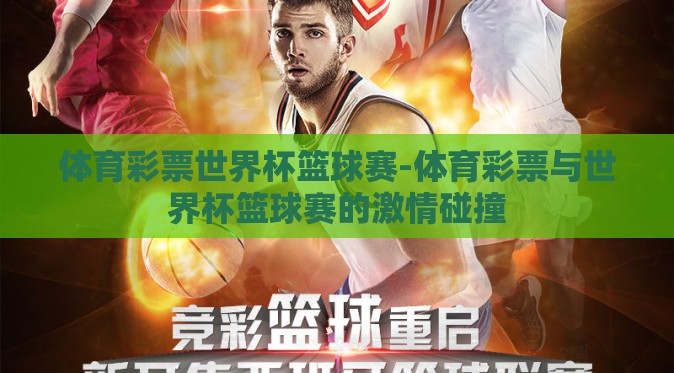 体育彩票世界杯篮球赛-体育彩票与世界杯篮球赛的激情碰撞 体育彩票世界杯篮球赛-体育彩票与世界杯篮球赛的激情碰撞