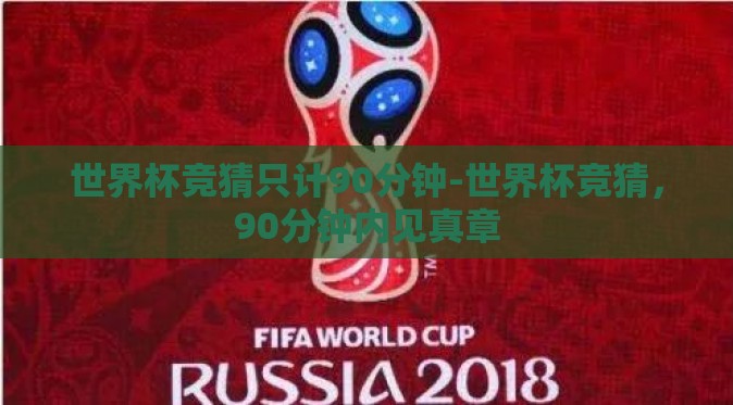 世界杯竞猜只计90分钟-世界杯竞猜,90分钟内见真章 世界杯竞猜只计90分钟-世界杯竞猜,90分钟内见真章
