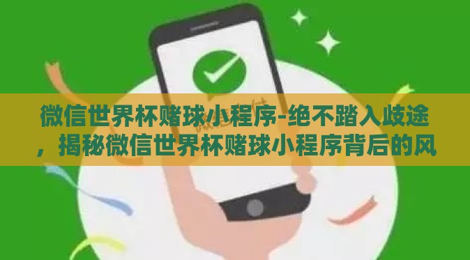 微信世界杯赌球小程序-绝不踏入歧途,揭秘微信世界杯赌球小程序背后的风险与陷阱 微信世界杯赌球小程序-绝不踏入歧途,揭秘微信世界杯赌球小程序背后的风险与陷阱