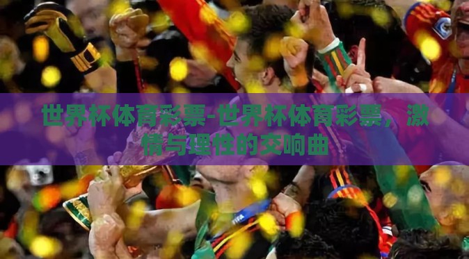 世界杯体育彩票-世界杯体育彩票,激情与理性的交响曲 世界杯体育彩票-世界杯体育彩票,激情与理性的交响曲