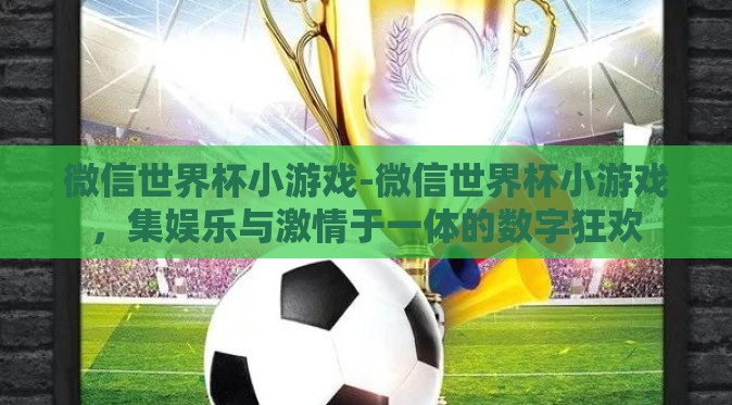 微信世界杯小游戏-微信世界杯小游戏,集娱乐与激情于一体的数字狂欢 微信世界杯小游戏-微信世界杯小游戏,集娱乐与激情于一体的数字狂欢