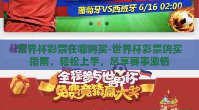 世界杯彩票在哪购买-世界杯彩票购买指南,轻松上手,尽享赛事激情 世界杯彩票在哪购买-世界杯彩票购买指南,轻松上手,尽享赛事激情